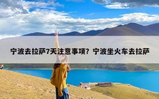 宁波去拉萨7天注意事项？宁波坐火车去拉萨