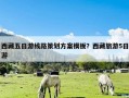 西藏五日游线路策划方案模板？西藏旅游5日游