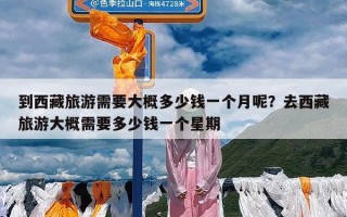 到西藏旅游需要大概多少钱一个月呢？去西藏旅游大概需要多少钱一个星期