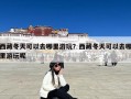 西藏冬天可以去哪里游玩？西藏冬天可以去哪里游玩呢