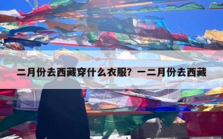 二月份去西藏穿什么衣服？一二月份去西藏