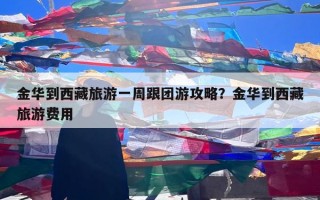 金华到西藏旅游一周跟团游攻略？金华到西藏旅游费用