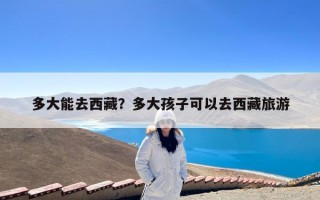 多大能去西藏？多大孩子可以去西藏旅游