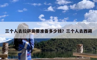三个人去拉萨需要准备多少钱？三个人去西藏