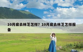 10月底去林芝怎样？10月底去林芝怎样报备
