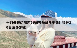十月去拉萨旅游7天6夜预算多少钱？拉萨10日游多少钱