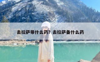 去拉萨带什么药？去拉萨备什么药