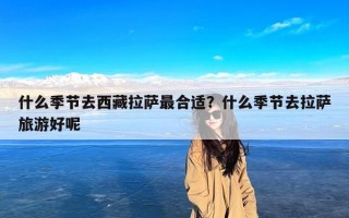 什么季节去西藏拉萨最合适？什么季节去拉萨旅游好呢