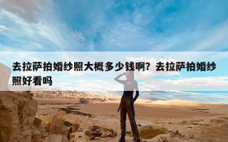 去拉萨拍婚纱照大概多少钱啊？去拉萨拍婚纱照好看吗