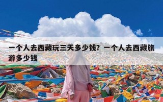 一个人去西藏玩三天多少钱？一个人去西藏旅游多少钱