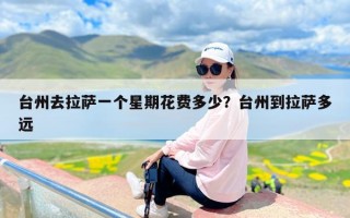台州去拉萨一个星期花费多少？台州到拉萨多远