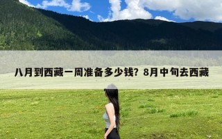 八月到西藏一周准备多少钱？8月中旬去西藏
