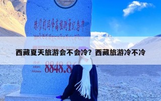 西藏夏天旅游会不会冷？西藏旅游冷不冷