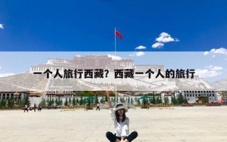 一个人旅行西藏？西藏一个人的旅行