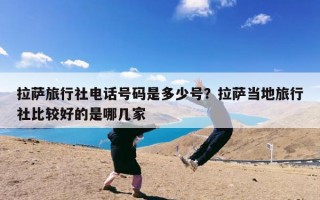拉萨旅行社电话号码是多少号？拉萨当地旅行社比较好的是哪几家