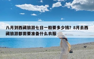 八月到西藏旅游七日一般要多少钱？8月去西藏旅游都需要准备什么衣服