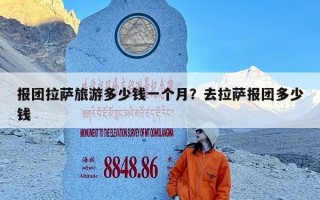 报团拉萨旅游多少钱一个月？去拉萨报团多少钱