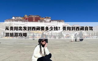 从贵阳出发到西藏要多少钱？贵阳到西藏自驾游旅游攻略