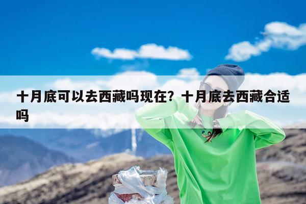 十月底可以去西藏吗现在？十月底去西藏合适吗-第1张图片