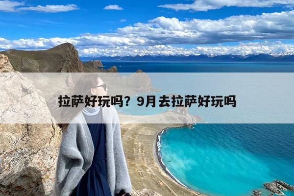拉萨好玩吗？9月去拉萨好玩吗-第1张图片