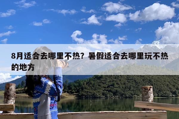 8月适合去哪里不热？暑假适合去哪里玩不热的地方-第1张图片