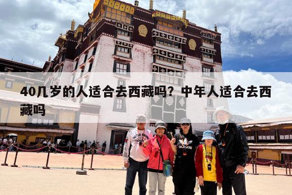40几岁的人适合去西藏吗？中年人适合去西藏吗-第1张图片