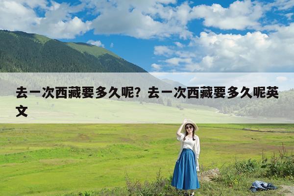 去一次西藏要多久呢?去一次西藏要多久呢英文