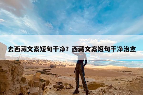 去西藏文案短句干净?西藏文案短句干净治愈