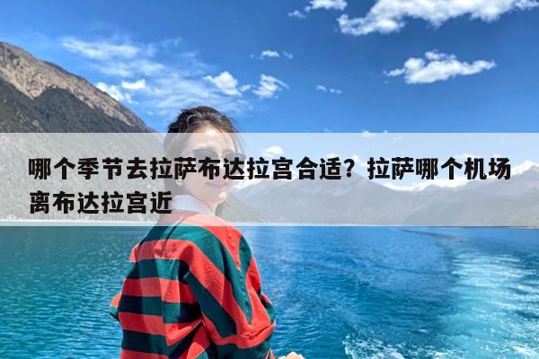 哪个季节去拉萨布达拉宫合适?拉萨哪个机场离布达拉宫近