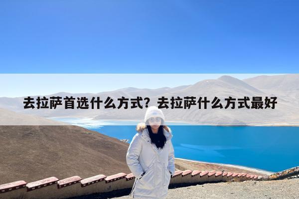去拉萨首选什么方式?去拉萨什么方式最好