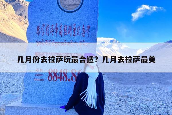 几月份去拉萨玩最合适?几月去拉萨最美