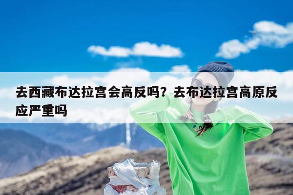 去西藏布达拉宫会高反吗?去布达拉宫高原反应严重吗