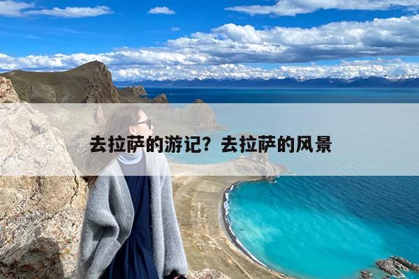去拉萨的游记?去拉萨的风景