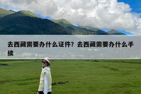 去西藏需要办什么证件?去西藏需要办什么手续