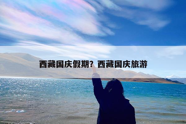 西藏国庆假期?西藏国庆旅游