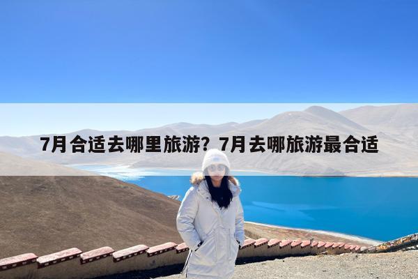 7月合适去哪里旅游?7月去哪旅游最合适