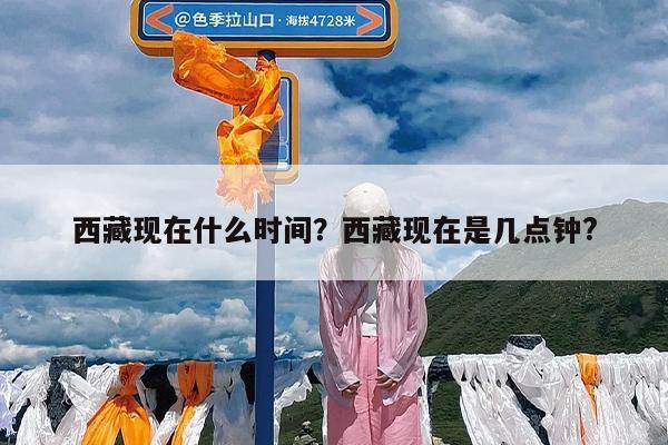 西藏现在什么时间?西藏现在是几点钟?