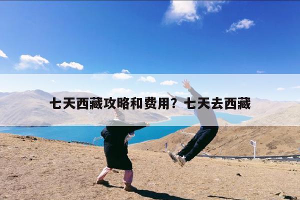 七天西藏攻略和费用?七天去西藏
