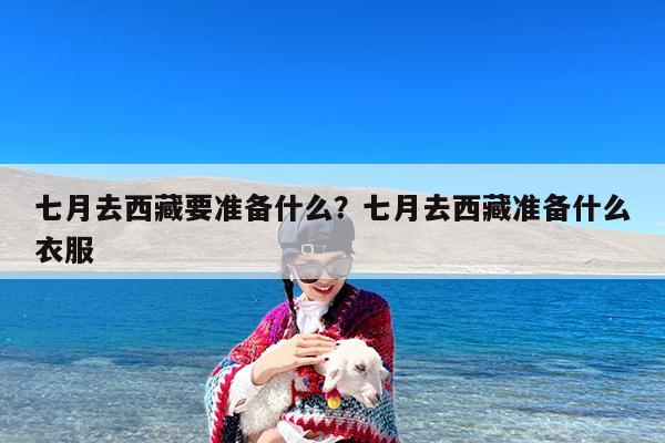 七月去西藏要准备什么?七月去西藏准备什么衣服