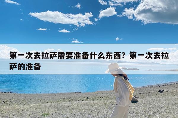 第一次去拉萨需要准备什么东西?第一次去拉萨的准备