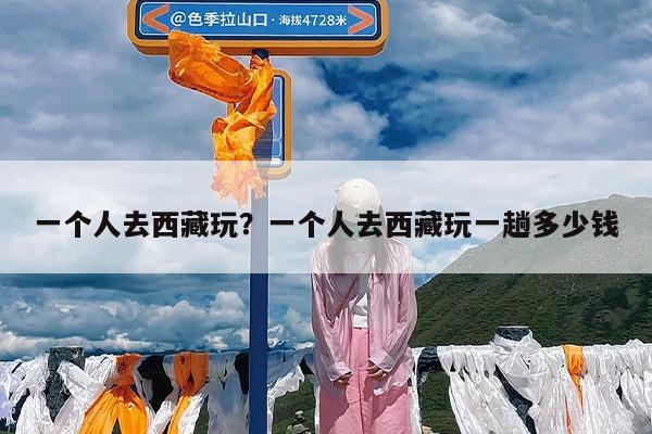 一个人去西藏玩?一个人去西藏玩一趟多少钱