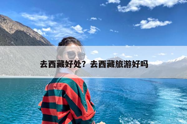 去西藏好处?去西藏旅游好吗