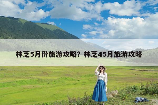 林芝5月份旅游攻略?林芝45月旅游攻略