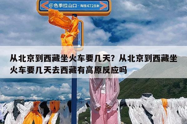 从北京到西藏坐火车要几天?从北京到西藏坐火车要几天去西藏有高原反应吗