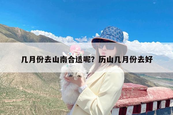 几月份去山南合适呢?历山几月份去好