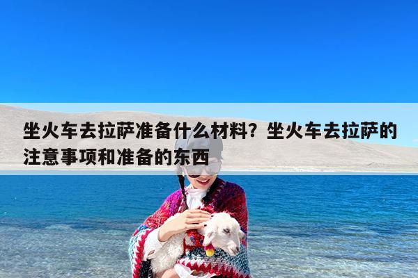 坐火车去拉萨准备什么材料?坐火车去拉萨的注意事项和准备的东西