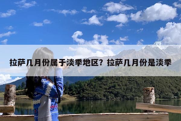 拉萨几月份属于淡季地区?拉萨几月份是淡季