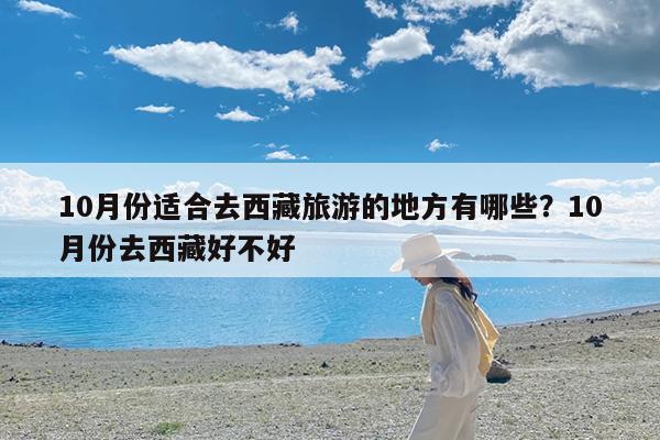 10月份适合去西藏旅游的地方有哪些?10月份去西藏好不好