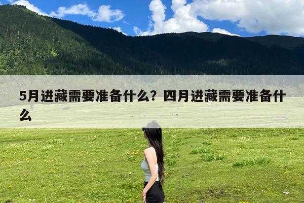 5月进藏需要准备什么?四月进藏需要准备什么
