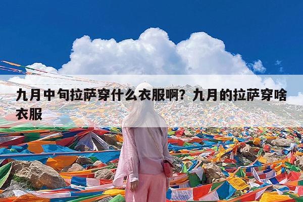 九月中旬拉萨穿什么衣服啊?九月的拉萨穿啥衣服